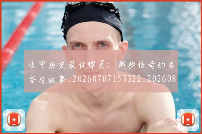 法甲历史最佳球员：那些传奇的名字与故事_20260707153322_20260801171840