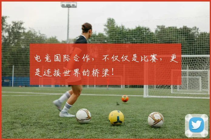 电竞国际合作,不仅仅是比赛,更是连接世界的桥梁!