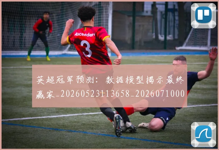 英超冠军预测:数据模型揭示最终赢家_20260523113658_20260710004814