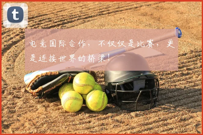 电竞国际合作,不仅仅是比赛,更是连接世界的桥梁!