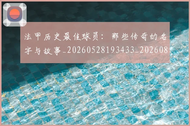 法甲历史最佳球员：那些传奇的名字与故事_20260528193433_20260801171837